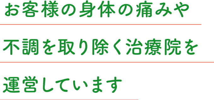 お客様の身体の痛みや不調を取り除く治療院を運営しています