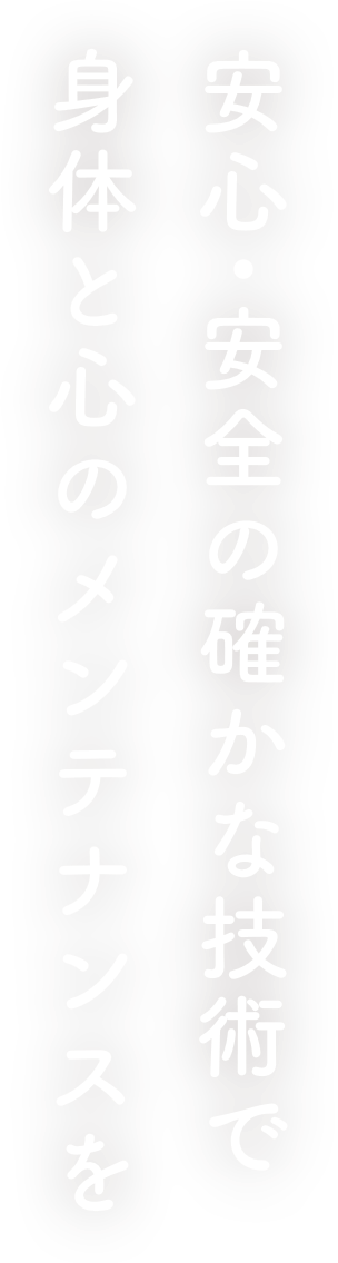 安心・安全の確かな技術で身体と心のメンテナンスを