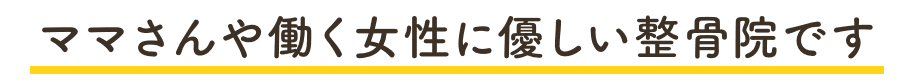 ママさんや働く女性に優しい整骨院です