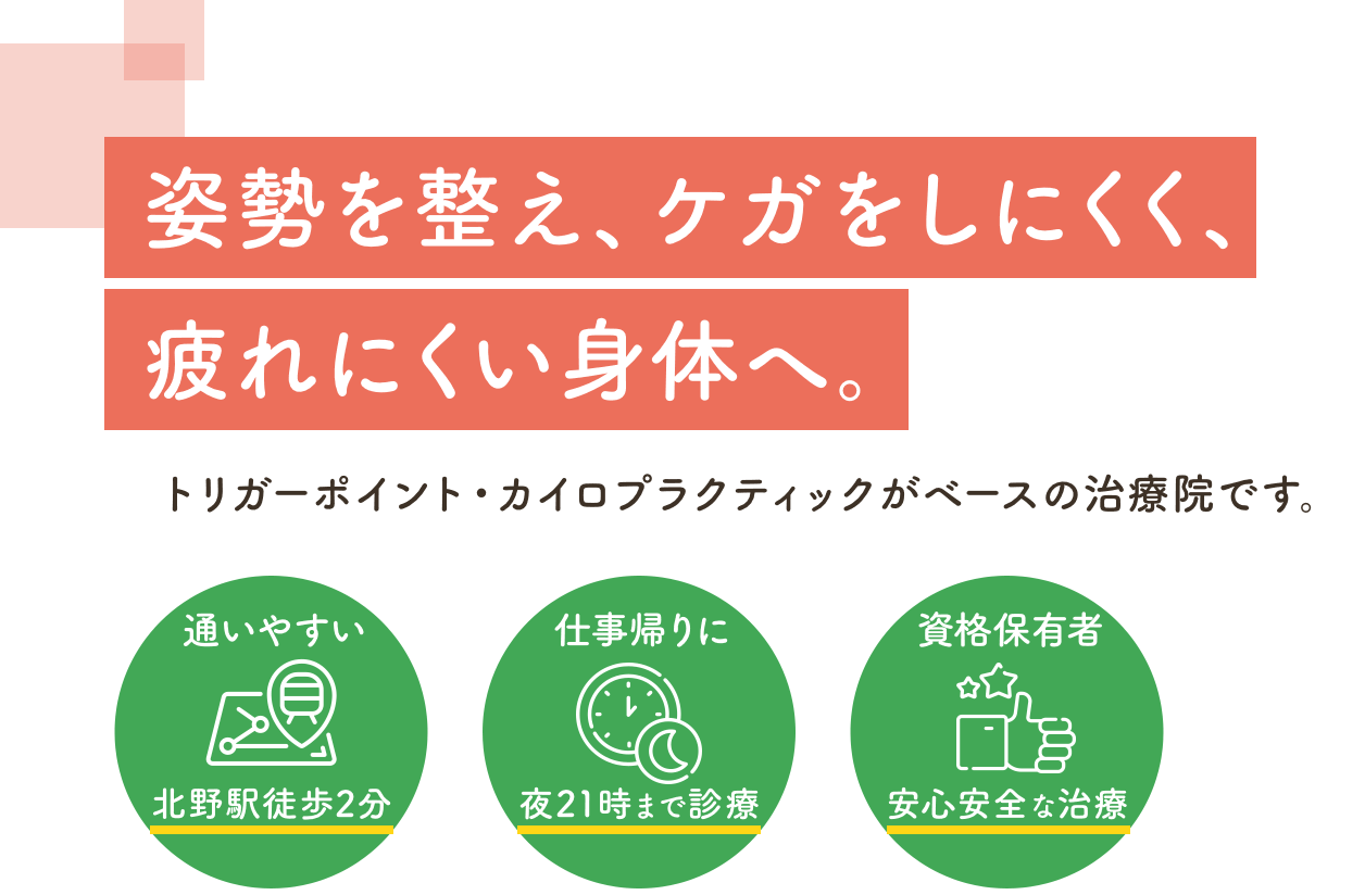 姿勢を整え、ケガをしにくく、疲れにくい身体へ。カイロプラクティック・トリガーポイントがベースの治療院です。通いやすい 北野徒歩2分 仕事帰りに 夜21時まで診療 資格保有者 安心安全な施術