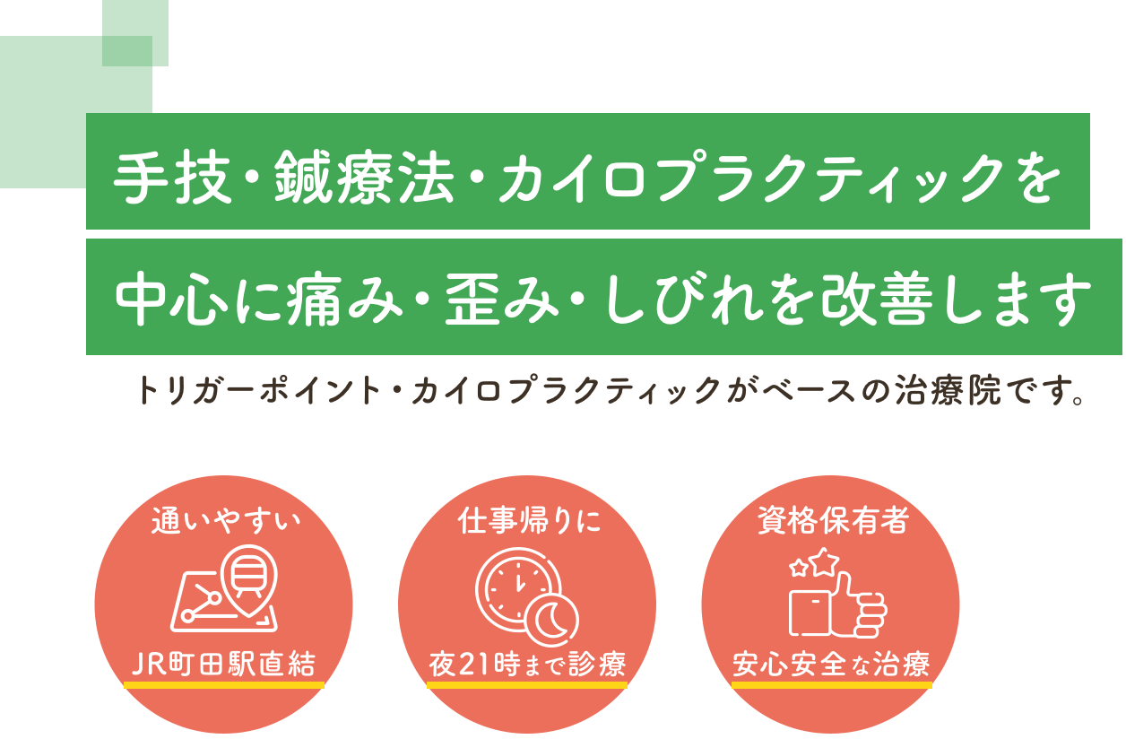 治す・キレイに・気持ちいい 身体のメンテナンスなら、何でもお任せください。カイロプラクティック・トリガーポイントがベースの治療院です。通いやすい 町田駅直結 仕事帰りに 夜21時まで診療 資格保有者 安心安全な施術